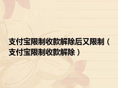 支付宝限制收款解除后又限制（支付宝限制收款解除）