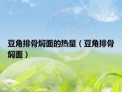 豆角排骨焖面的热量（豆角排骨焖面）
