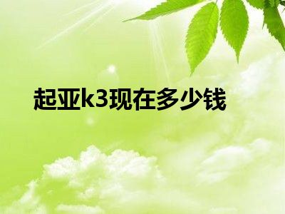 起亚k3现在多少钱