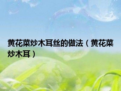 黄花菜炒木耳丝的做法（黄花菜炒木耳）