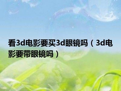 看3d电影要买3d眼镜吗（3d电影要带眼镜吗）