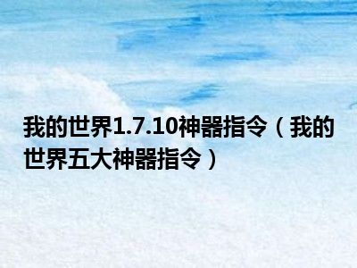 我的世界1.7.10神器指令（我的世界五大神器指令）