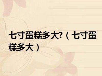 七寸蛋糕多大?（七寸蛋糕多大）