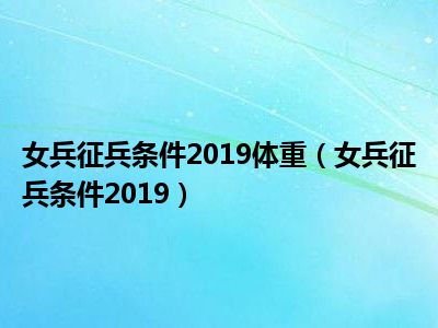 女兵征兵条件2019体重（女兵征兵条件2019）