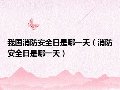 我国消防安全日是哪一天（消防安全日是哪一天）