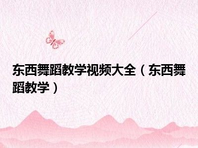 东西舞蹈教学视频大全（东西舞蹈教学）