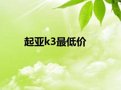 起亚k3最低价