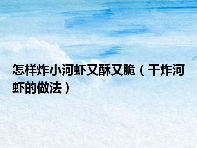 怎样炸小河虾又酥又脆（干炸河虾的做法）