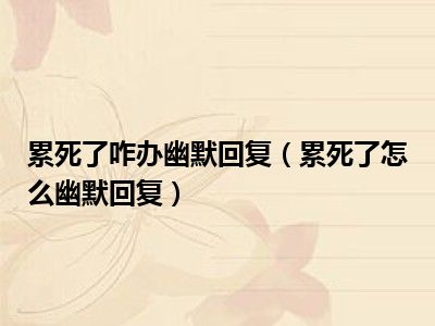 累死了咋办幽默回复（累死了怎么幽默回复）