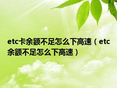 etc卡余额不足怎么下高速（etc余额不足怎么下高速）