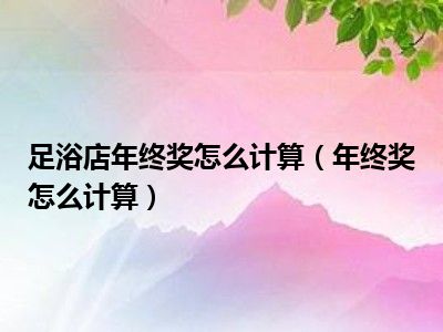 足浴店年终奖怎么计算（年终奖怎么计算）
