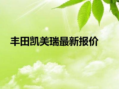 丰田凯美瑞最新报价