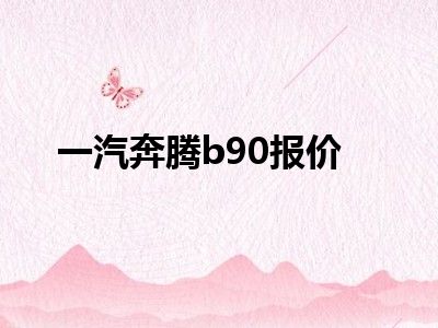一汽奔腾b90报价