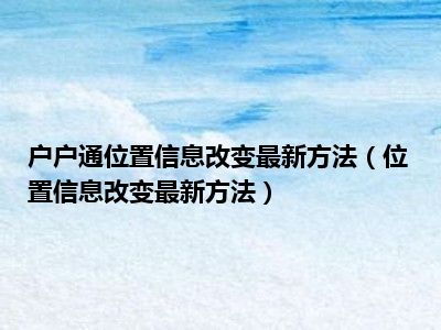 户户通位置信息改变最新方法（位置信息改变最新方法）