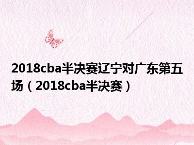 2018cba半决赛辽宁对广东第五场（2018cba半决赛）
