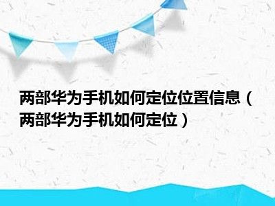 两部华为手机如何定位位置信息（两部华为手机如何定位）