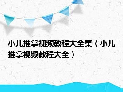 小儿推拿视频教程大全集（小儿推拿视频教程大全）