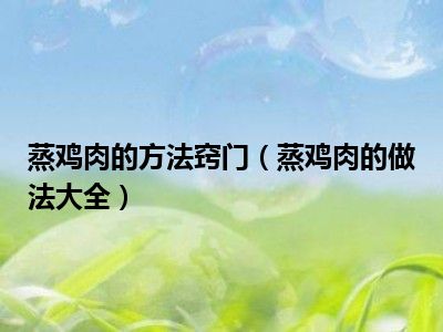 蒸鸡肉的方法窍门（蒸鸡肉的做法大全）