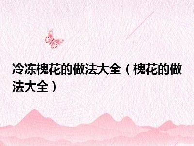 冷冻槐花的做法大全（槐花的做法大全）