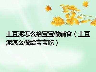 土豆泥怎么给宝宝做辅食（土豆泥怎么做给宝宝吃）