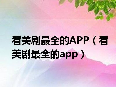 看美剧最全的APP（看美剧最全的app）