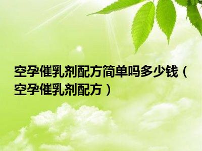 空孕催乳剂配方简单吗多少钱（空孕催乳剂配方）