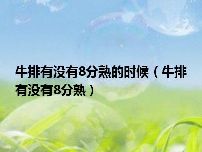 牛排有没有8分熟的时候（牛排有没有8分熟）
