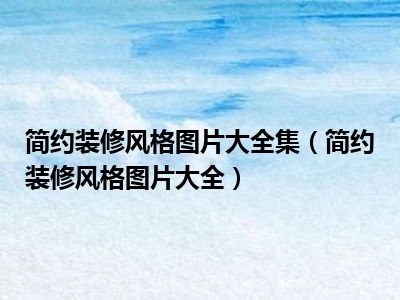 简约装修风格图片大全集（简约装修风格图片大全）