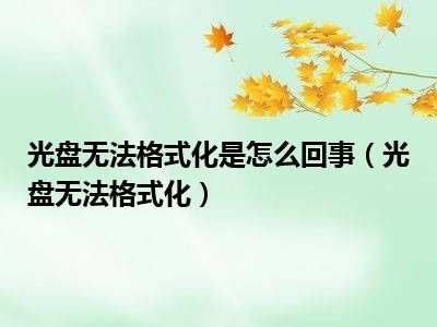 光盘无法格式化是怎么回事（光盘无法格式化）