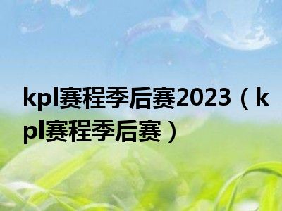 kpl赛程季后赛2023（kpl赛程季后赛）