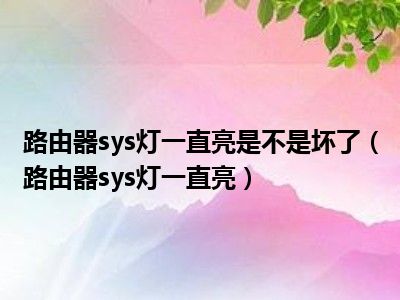 路由器sys灯一直亮是不是坏了（路由器sys灯一直亮）