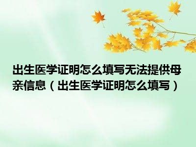 出生医学证明怎么填写无法提供母亲信息（出生医学证明怎么填写）
