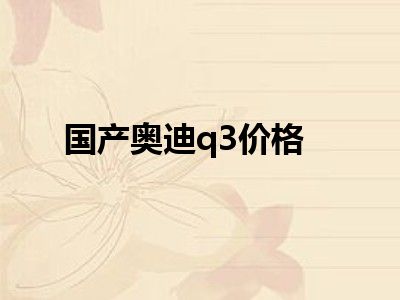 国产奥迪q3价格