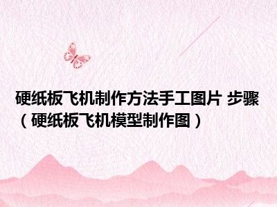 硬纸板飞机制作方法手工图片 步骤（硬纸板飞机模型制作图）