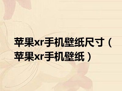 苹果xr手机壁纸尺寸（苹果xr手机壁纸）
