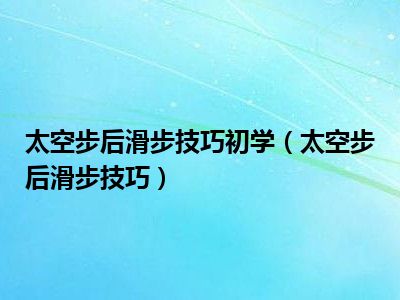 太空步后滑步技巧初学（太空步后滑步技巧）