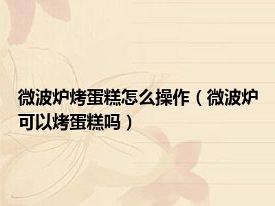 微波炉烤蛋糕怎么操作（微波炉可以烤蛋糕吗）