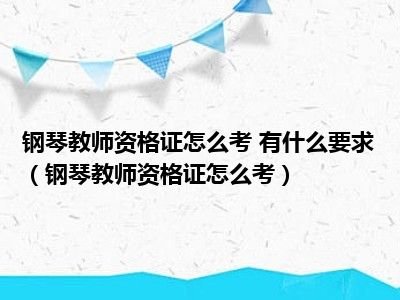 钢琴教师资格证怎么考 有什么要求（钢琴教师资格证怎么考）
