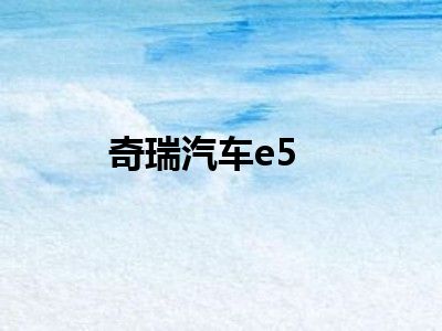 奇瑞汽车e5