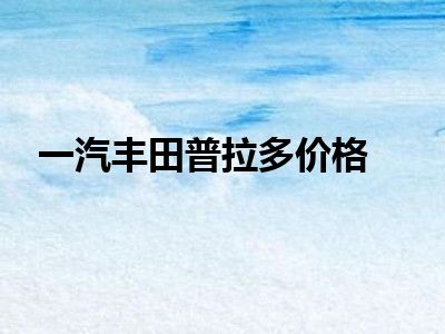 一汽丰田普拉多价格