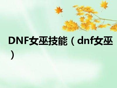 DNF女巫技能（dnf女巫）