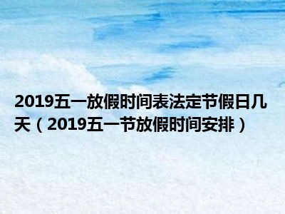 2019五一放假时间表法定节假日几天（2019五一节放假时间安排）