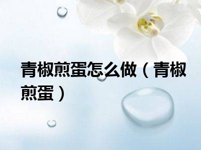 青椒煎蛋怎么做（青椒煎蛋）