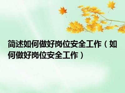 简述如何做好岗位安全工作（如何做好岗位安全工作）