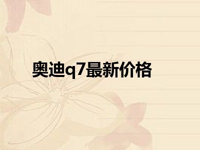 奥迪q7最新价格