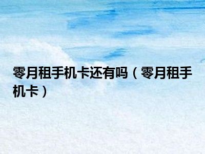零月租手机卡还有吗（零月租手机卡）