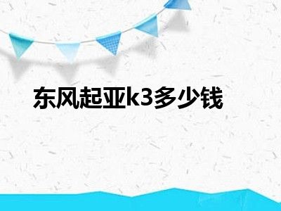 东风起亚k3多少钱