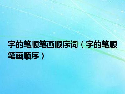 字的笔顺笔画顺序词（字的笔顺笔画顺序）