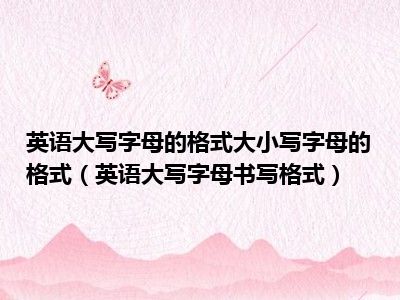 英语大写字母的格式大小写字母的格式（英语大写字母书写格式）