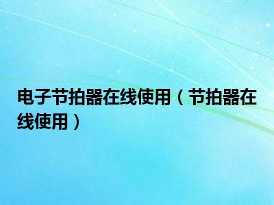 电子节拍器在线使用（节拍器在线使用）